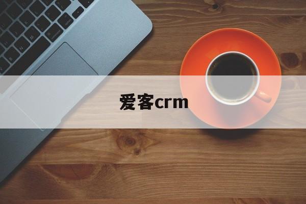 爱客CRM软件,爱客crm 爱客CRM软件,爱客crm