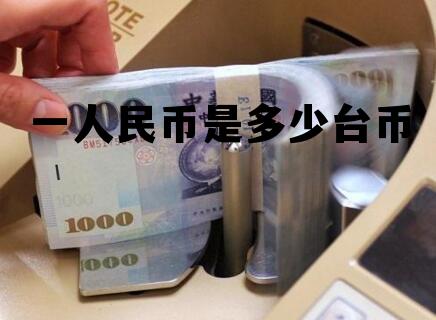 人民币兑新台币今日价,一人民币是多少台币 人民币兑新台币今日价,一人民币是多少台币