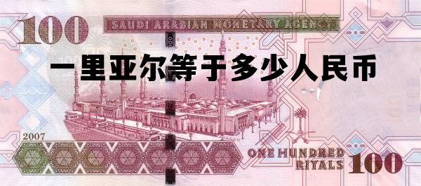 里亚尔等于多少人民币汇率2024年,一里亚尔等于多少人民币 里亚尔等于多少人民币汇率2024年,一里亚尔等于多少人民币